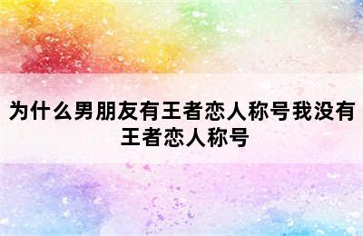 为什么男朋友有王者恋人称号我没有 王者恋人称号